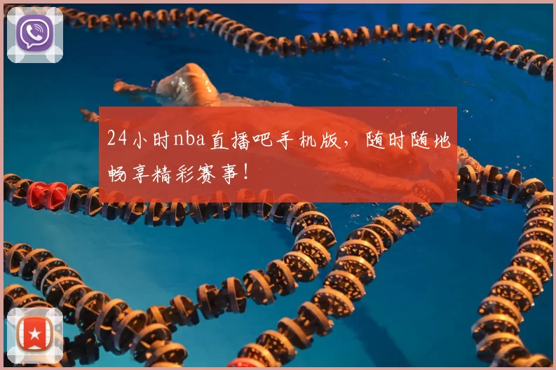 24小时nba直播吧手机版，随时随地畅享精彩赛事！