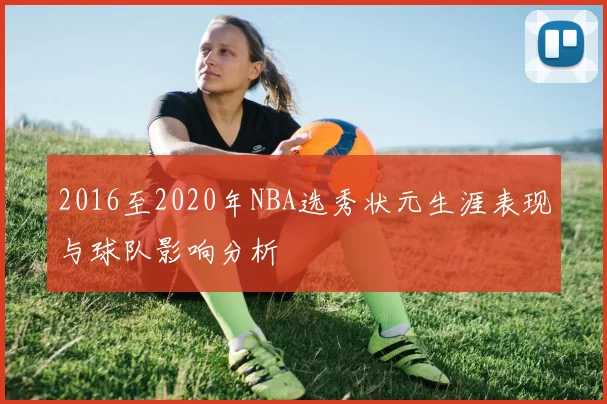 2016至2020年NBA选秀状元生涯表现与球队影响分析