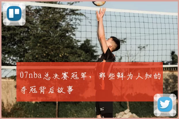 07nba总决赛冠军，那些鲜为人知的夺冠背后故事