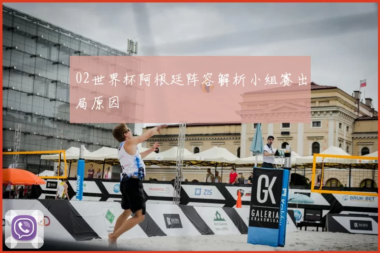 02世界杯阿根廷阵容解析小组赛出局原因