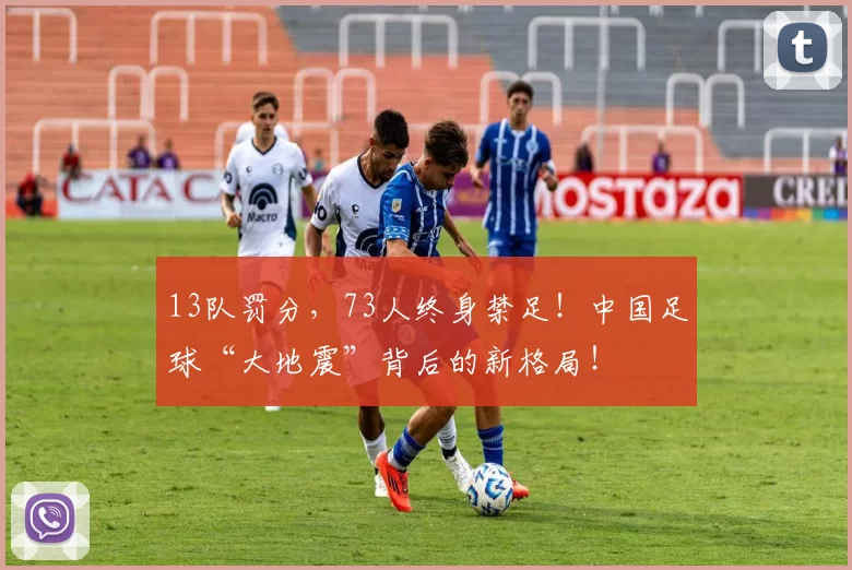 13队罚分，73人终身禁足！中国足球“大地震”背后的新格局！