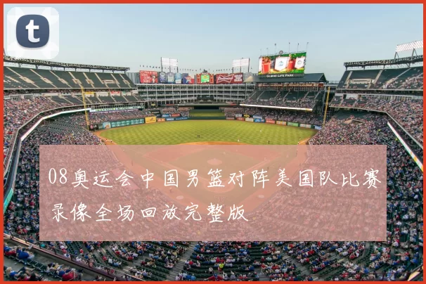 08奥运会中国男篮对阵美国队比赛录像全场回放完整版