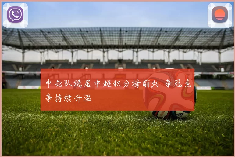 申花队稳居中超积分榜前列 争冠竞争持续升温