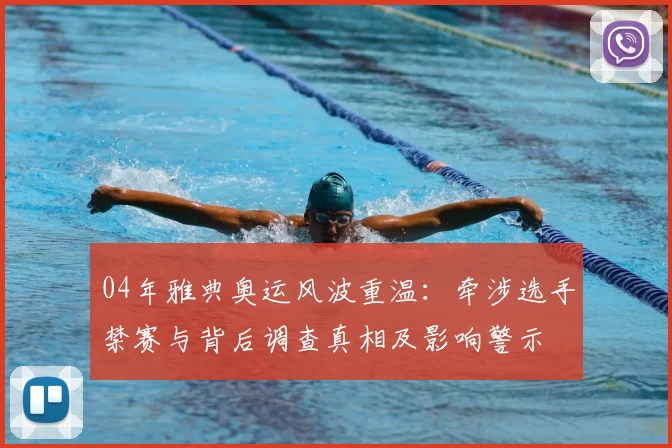 04年雅典奥运风波重温：牵涉选手禁赛与背后调查真相及影响警示