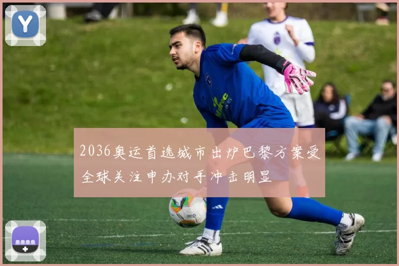 2036奥运首选城市出炉巴黎方案受全球关注申办对手冲击明显