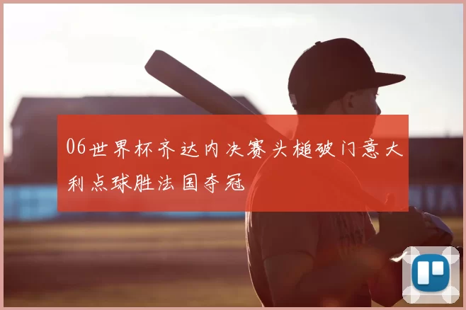 06世界杯齐达内决赛头槌破门意大利点球胜法国夺冠