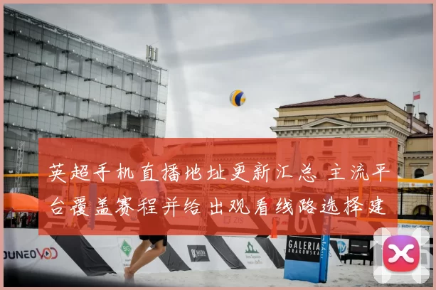英超手机直播地址更新汇总 主流平台覆盖赛程并给出观看线路选择建议