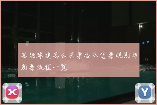 客场球迷怎么买票各队售票规则与购票流程一览