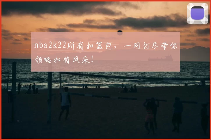 nba2k22所有扣篮包，一网打尽带你领略扣将风采！