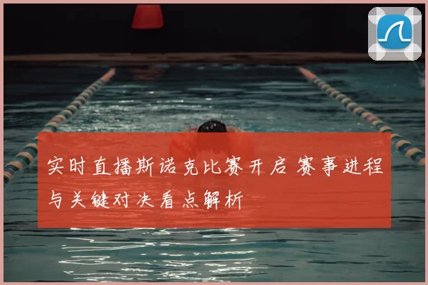 实时直播斯诺克比赛开启 赛事进程与关键对决看点解析