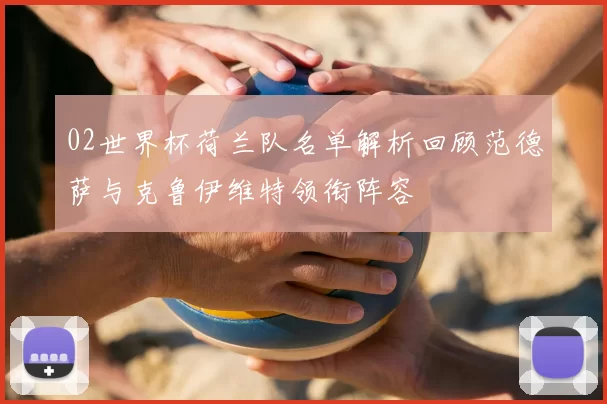02世界杯荷兰队名单解析回顾范德萨与克鲁伊维特领衔阵容