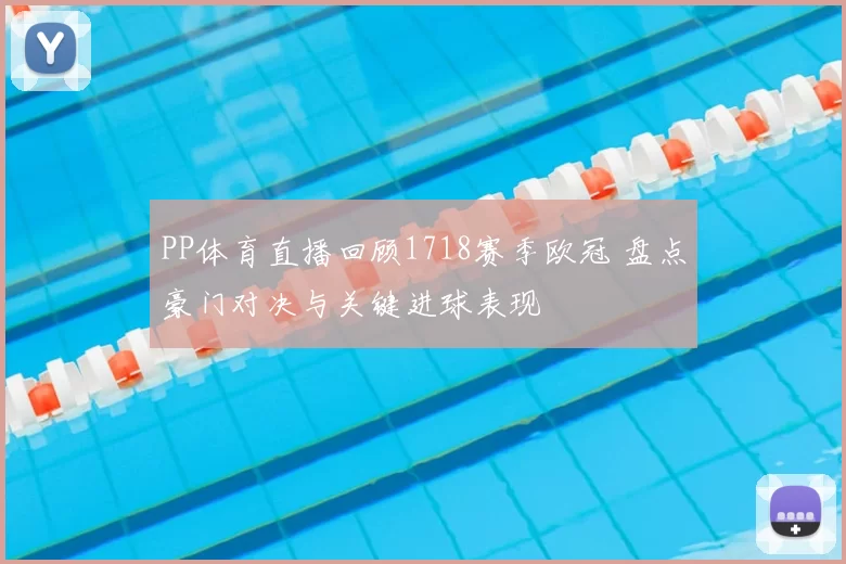 PP体育直播回顾1718赛季欧冠 盘点豪门对决与关键进球表现