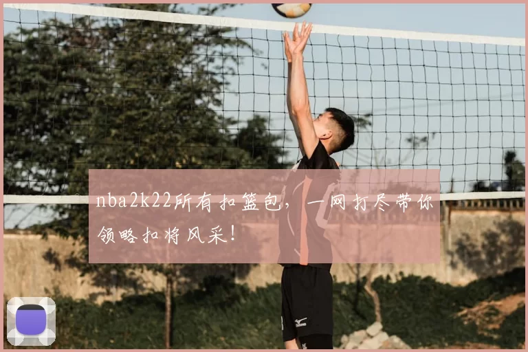 nba2k22所有扣篮包，一网打尽带你领略扣将风采！
