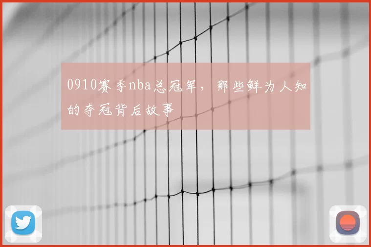 0910赛季nba总冠军，那些鲜为人知的夺冠背后故事