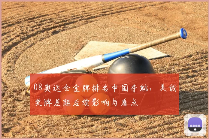 08奥运会金牌排名中国夺魁，美俄奖牌差距后续影响与看点