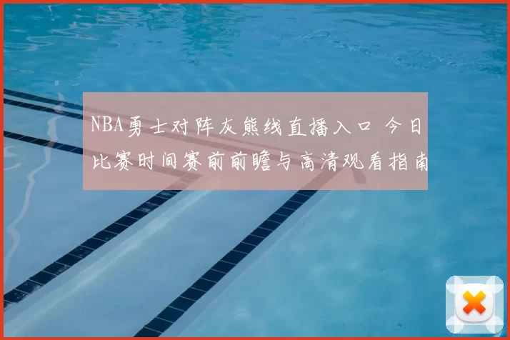 NBA勇士对阵灰熊线直播入口 今日比赛时间赛前前瞻与高清观看指南