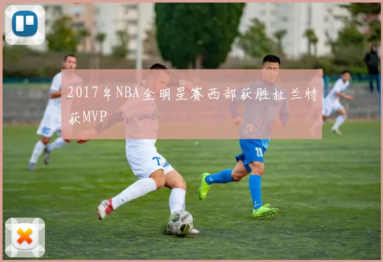 2017年NBA全明星赛西部获胜杜兰特获MVP