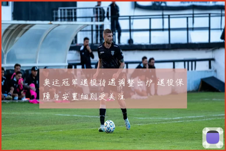 奥运冠军退役待遇调整出炉 退役保障与安置细则受关注