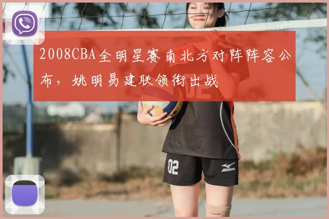 2008CBA全明星赛南北方对阵阵容公布，姚明易建联领衔出战