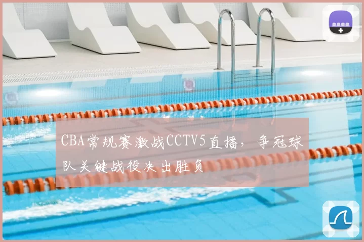 CBA常规赛激战CCTV5直播,争冠球队关键战役决出胜负