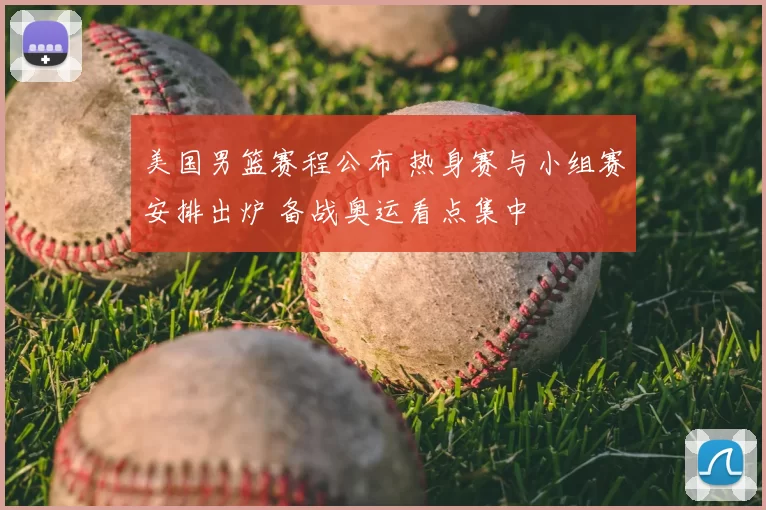 美国男篮赛程公布 热身赛与小组赛安排出炉 备战奥运看点集中