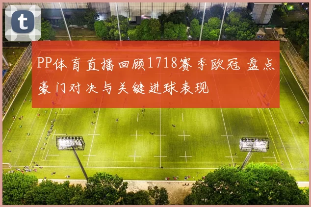 PP体育直播回顾1718赛季欧冠 盘点豪门对决与关键进球表现