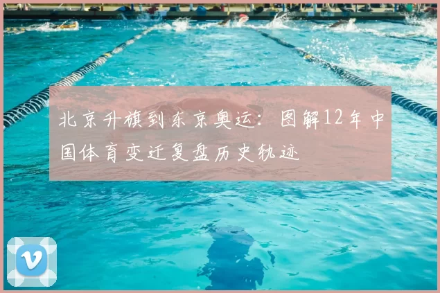 北京升旗到东京奥运：图解12年中国体育变迁复盘历史轨迹