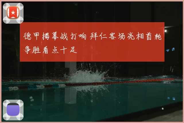 德甲揭幕战打响 拜仁客场亮相首轮争胜看点十足