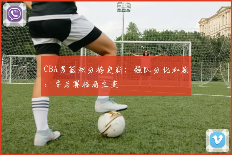 CBA男篮积分榜更新：强队分化加剧，季后赛格局生变