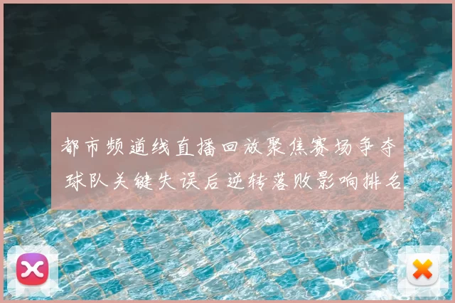 都市频道线直播回放聚焦赛场争夺 球队关键失误后逆转落败影响排名走势