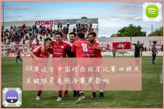 08奥运会中国对西班牙比赛回顾及关键球员表现与赛果影响