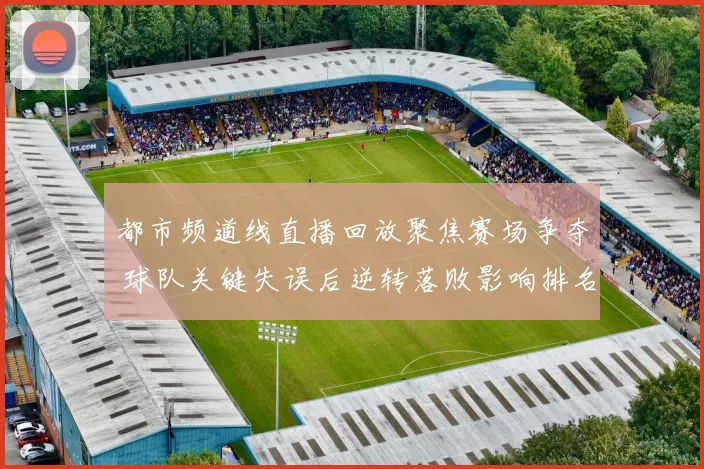 都市频道线直播回放聚焦赛场争夺 球队关键失误后逆转落败影响排名走势