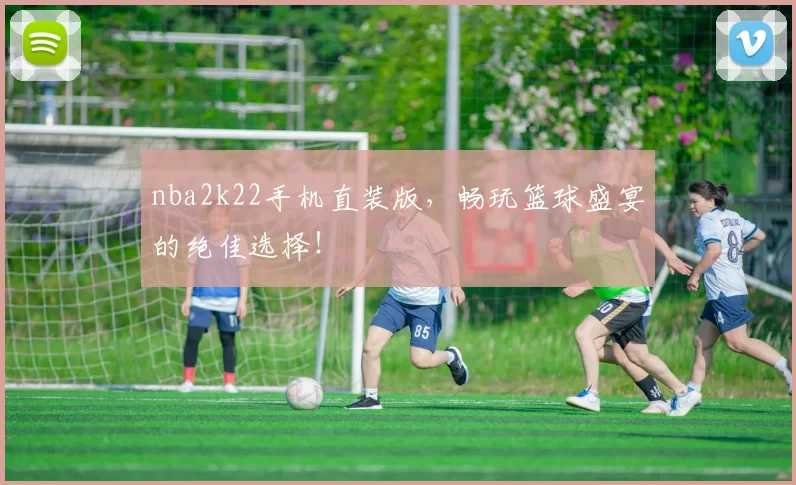 nba2k22手机直装版，畅玩篮球盛宴的绝佳选择！