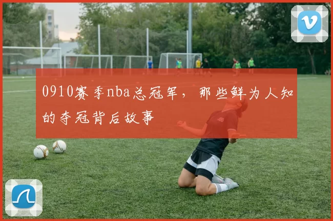 0910赛季nba总冠军，那些鲜为人知的夺冠背后故事