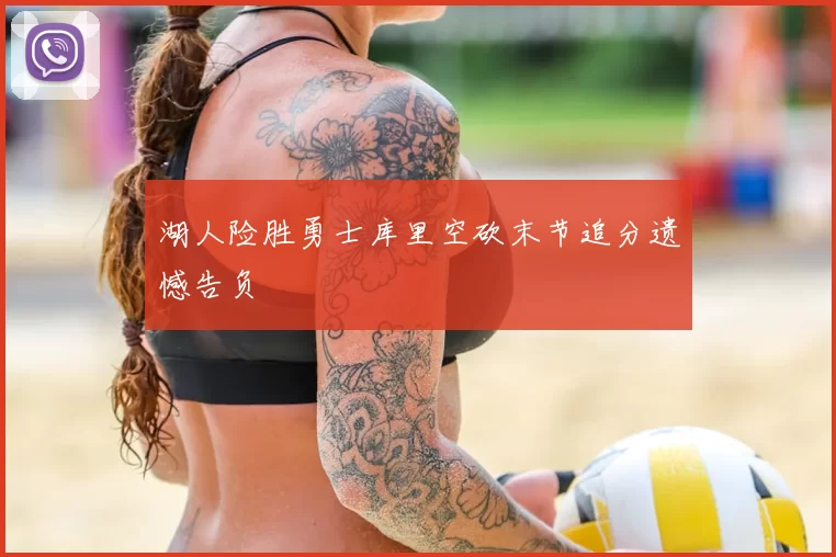 湖人险胜勇士库里空砍末节追分遗憾告负