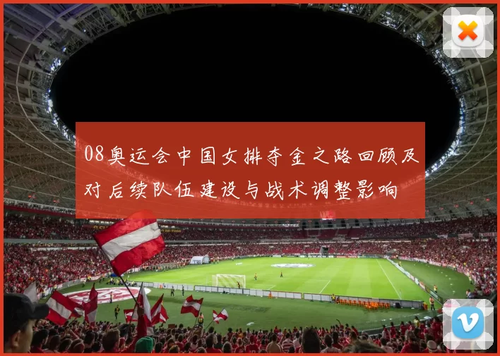 08奥运会中国女排夺金之路回顾及对后续队伍建设与战术调整影响