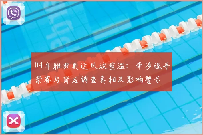 04年雅典奥运风波重温：牵涉选手禁赛与背后调查真相及影响警示