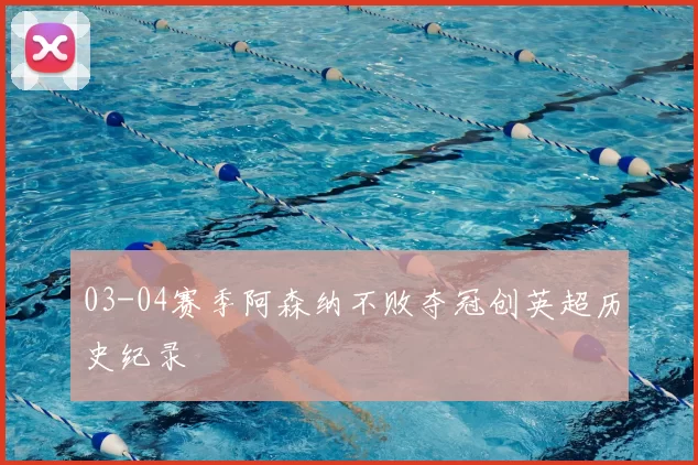 03-04赛季阿森纳不败夺冠创英超历史纪录