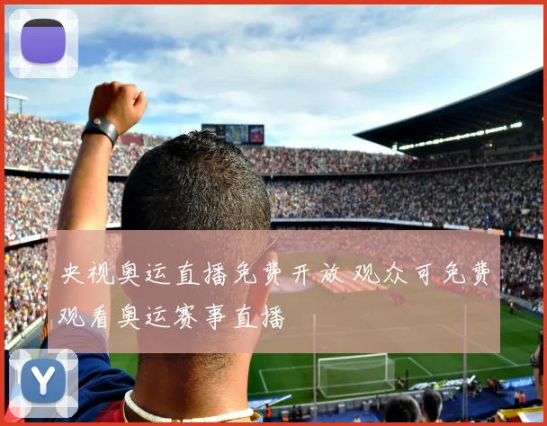 央视奥运直播免费开放 观众可免费观看奥运赛事直播