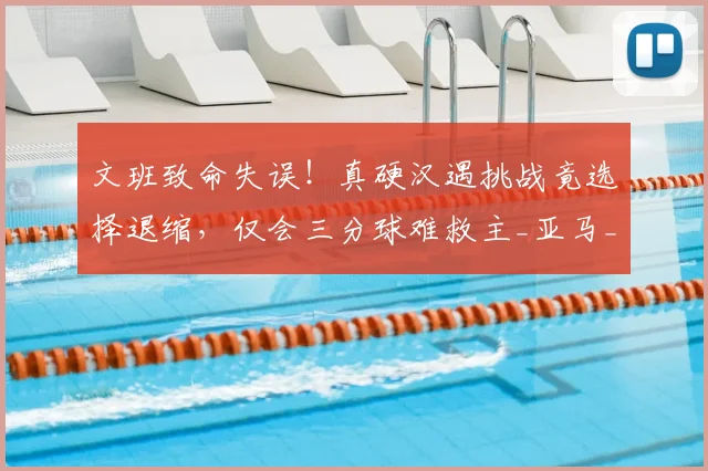 文班致命失误!真硬汉遇挑战竟选择退缩,仅会三分球难救主_亚马_1_NBA