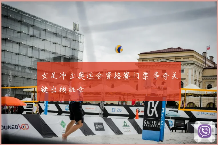女足冲击奥运会资格赛门票 争夺关键出线机会