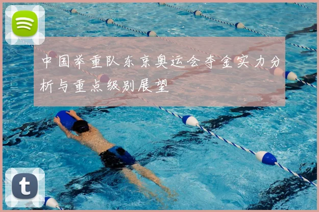中国举重队东京奥运会夺金实力分析与重点级别展望