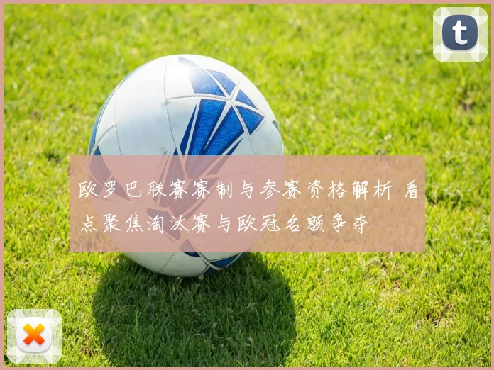 欧罗巴联赛赛制与参赛资格解析 看点聚焦淘汰赛与欧冠名额争夺