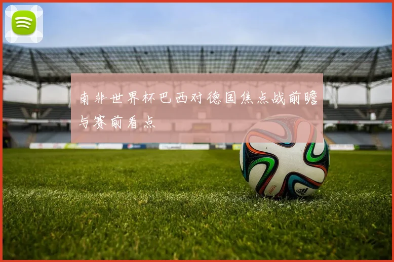 南非世界杯巴西对德国焦点战前瞻与赛前看点