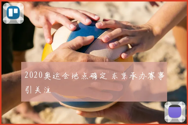2020奥运会地点确定 东京承办赛事引关注