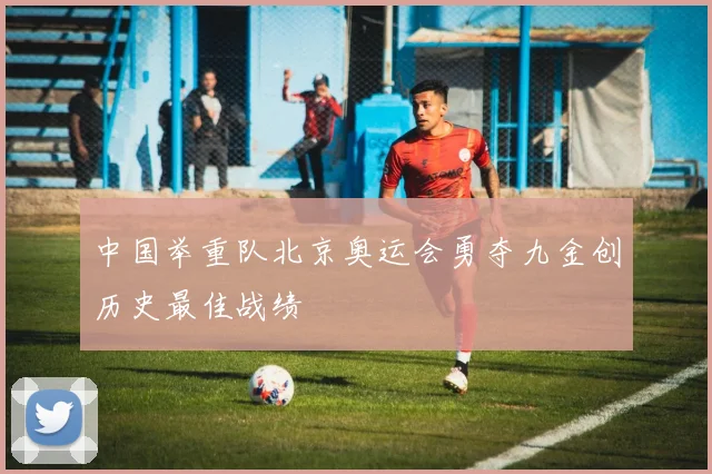 中国举重队北京奥运会勇夺九金创历史最佳战绩