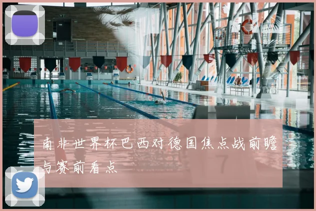 南非世界杯巴西对德国焦点战前瞻与赛前看点
