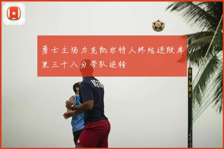 勇士主场力克凯尔特人终结连败库里三十八分带队逆转