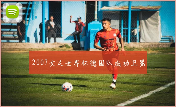 2007女足世界杯德国队成功卫冕