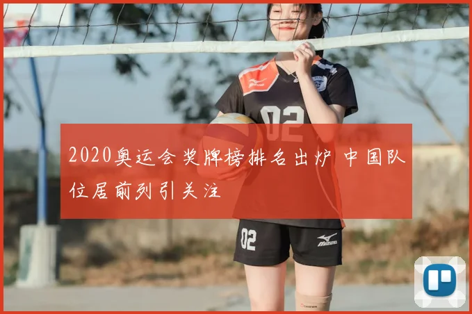 2020奥运会奖牌榜排名出炉 中国队位居前列引关注